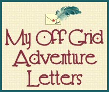 My Off Grid Adventure Letters - The Adventure Continues...