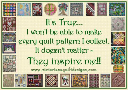 It's True...I won't be able to make every quilt pattern I collect. It doesn't matter - They inspire me!!