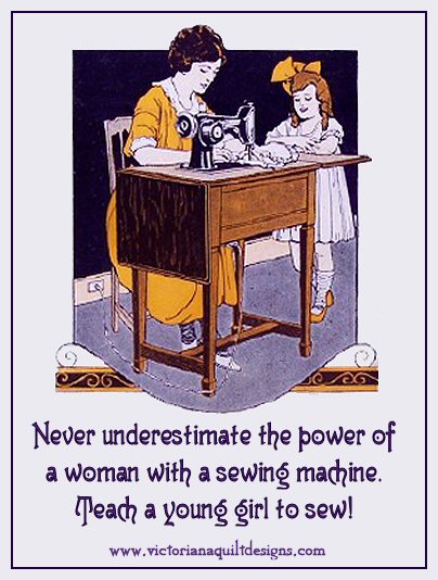 Never underestimate the power of a woman with a sewing machine. Teach a your girl to sew!